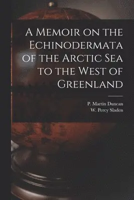 P. Martin (Peter Martin) Duncan, W. Percy (Walter Percy) Sladen - Memoir on the Echinodermata of the Arctic Sea to the West of Greenland [microform], Häftad. Tillgänglighet: Lägg i varukorg