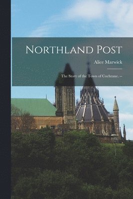 Alice Marwick - Northland Post; the Story of the Town of Cochrane. --, Häftad
