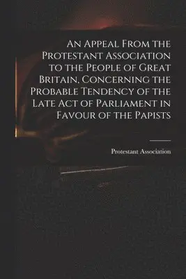 Engla Protestant Association (London - Appeal From the Protestant Association to the People of Great Britain, Concerning the Probable Tendency of the Late Act of Parliament in Favour of the Papists, Häftad. Tillgänglighet: Lägg i varukorg