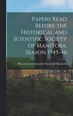 Papers Read Before the Historical and Scientific Society of Manitoba. Season 1945-46, Inbunden