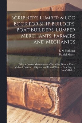 Daniel Marsh, J. M. Scribner - Scribner's Lumber & Log Book for Ship Builders, Boat Builders, Lumber Merchants, Farmers and Mechanics [microform], Häftad