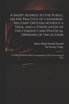 Hugh Sempill Baron Sempill, George Yonge - Short Address to the Public, on the Practice of Cashiering Military Officers Without a Trial, and a Vindication of the Conduct and Political Opinions of the Author, Häftad