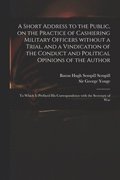 A Short Address to the Public, on the Practice of Cashiering Military Officers Without a Trial, and a Vindication of the Conduct and Political Opinions of the Author