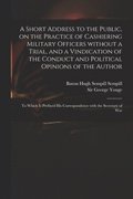 Short Address to the Public, on the Practice of Cashiering Military Officers Without a Trial, and a Vindication of the Conduct and Political Opinions of the Author