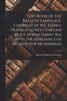 Mansel Longworth 1850-1922 Dames - Text-book of the Baluchi Language. Compiled by M.L. Dames. Translated Into English by R.S. Diwan Jamiat Rai With the Assistance of Munshi Dur Muhammad, Häftad
