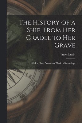 James Lukin - History of a Ship, From Her Cradle to Her Grave, Häftad. Tillgänglighet: Lägg i varukorg