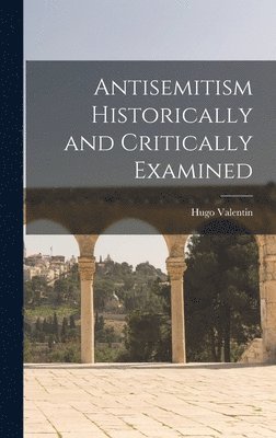 Hugo 1888-1963 Valentin - Antisemitism Historically and Critically Examined, Inbunden