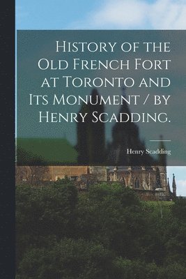 Henry 1813-1901 Scadding - History of the Old French Fort at Toronto and Its Monument / by Henry Scadding., Häftad. Tillgänglighet: Lägg i varukorg