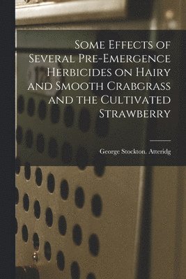 George Stockton Atteridg - Some Effects of Several Pre-emergence Herbicides on Hairy and Smooth Crabgrass and the Cultivated Strawberry, Häftad