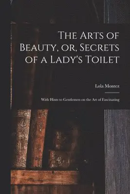 Lola 1818-1861 Montez - Arts of Beauty, or, Secrets of a Lady's Toilet, Häftad. Tillgänglighet: Lägg i varukorg