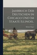 Jahrbuch Der Deutschen in Chicago Und Im Staate Illinois..