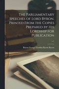 The Parliamentary Speeches of Lord Byron. Printed From the Copies Prepared by His Lordship for Publication; c.1