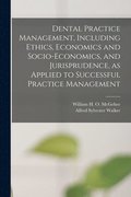Dental Practice Management, Including Ethics, Economics and Socio-economics, and Jurisprudence, as Applied to Successful Practice Management