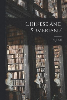 C. J. (Charles James) ?- Ball - Chinese and Sumerian /, Häftad