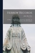 Hebrew Records; an Historical Enquiry Concerning the Age, Authorship, and Authenticity of the Old Testament