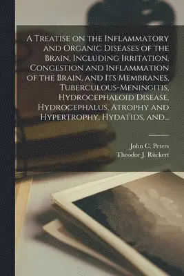 Treatise on the Inflammatory and Organic Diseases of the Brain, Including Irritation, Congestion and Inflammation of the Brain, and Its Membranes, Tuberculous-meningitis, Hydrocephaloid Disease, Hydrocephalus, Atrophy and Hypertrophy, Hydatids, And...