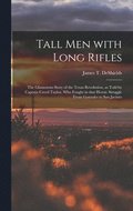 Tall Men With Long Rifles: the Glamorous Story of the Texas Revolution, as Told by Captain Creed Taylor, Who Fought in That Heroic Struggle From