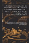 Primitive Inhabitants of Scandinavia. An Essay on Comparative Ethnography, and a Contribution to the History of the Development of Mankind