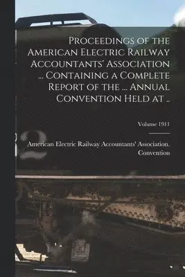 Proceedings of the American Electric Railway Accountants' Association ... Containing a Complete Report of the ... Annual Convention Held at ..; Volume 1911