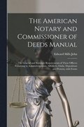 The American Notary and Commissioner of Deeds Manual; the General and Statutory Requirements of These Officers Pertaining to Acknowledgments, Affidavits, Oaths, Depositions and Protests, With Forms