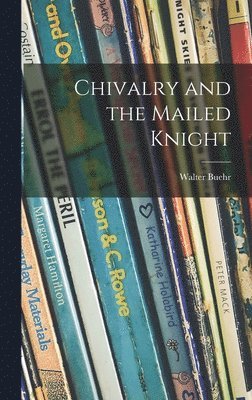 Walter Buehr - Chivalry and the Mailed Knight, Inbunden