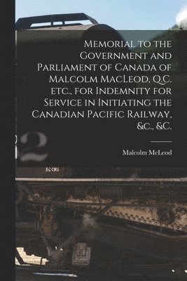 Malcolm 1821-1899 McLeod - Memorial to the Government and Parliament of Canada of Malcolm MacLeod, Q.C. Etc., for Indemnity for Service in Initiating the Canadian Pacific Railway, &c., &c. [microform], Häftad. Tillgänglighet: Lägg i varukorg