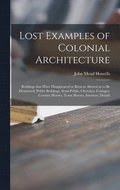 Lost Examples of Colonial Architecture: Bvildings That Have Disappeared or Been so Altered as to Be Denatvred; Pvbliv Bvildings, Semi-pvblic, Chvrches