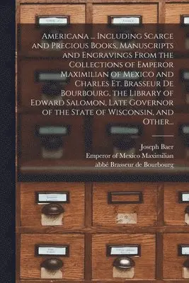 Joseph Baer (Firm), Emperor Of Mexico Maximilian, Abbe& Brasseur de Bourbourg - Americana ... Including Scarce and Precious Books, Manuscripts and Engravings From the Collections of Emperor Maximilian of Mexico and Charles Et. Brasseur De Bourbourg, the Library of Edward Salomon, Late Governor of the State of Wisconsin, and Other..., Häftad. Tillgänglighet: Lägg i varukorg