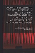 Documents Relating to the Revels at Court in the Time of King Edward VI and Queen Mary (the Loseley Manuscripts) Edited With Notes and Indexes