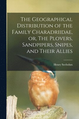 Henry 1832-1895 Seebohm - Geographical Distribution of the Family Charadriidae, or, The Plovers, Sandpipers, Snipes, and Their Allies, Häftad. Tillgänglighet: Lägg i varukorg
