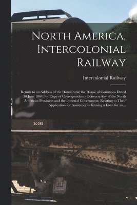 North America, Intercolonial Railway [microform]