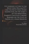 Fitz-Albion's Letters to the Right Hon. William Pitt, and the Right Hon. Henry Addington, on the Subject of the Ministerial Pamphlet Entitled Cursory Remarks on the State of Parties, by a Near