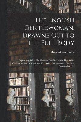 Richard ?- Brathwaite - English Gentlewoman, Drawne out to the Full Body, Häftad