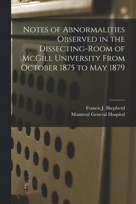 Francis J. (Francis John) Shepherd, Montreal General Hospital - Notes of Abnormalities Observed in the Dissecting-room of McGill University From October 1875 to May 1879 [microform], Häftad. Tillgänglighet: Lägg i varukorg