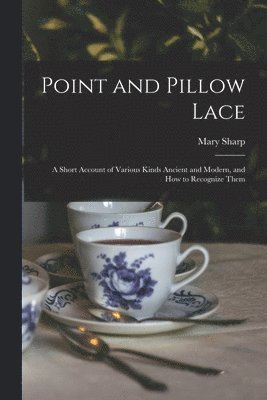 Mary Sharp - Point and Pillow Lace; a Short Account of Various Kinds Ancient and Modern, and How to Recognize Them, Häftad