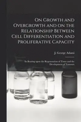 J. George (John George) Adami - On Growth and Overgrowth and on the Relationship Between Cell Differentiation and Proliferative Capacity [microform], Häftad. Tillgänglighet: Lägg i varukorg
