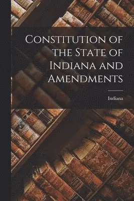 Indiana - Constitution of the State of Indiana and Amendments, Häftad. Tillgänglighet: Lägg i varukorg