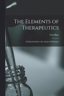 Carl 1832-1913 Binz - Elements of Therapeutics, Häftad. Tillgänglighet: Lägg i varukorg