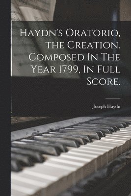 Joseph 1732-1809 Haydn - Haydn's Oratorio, the Creation. Composed In The Year 1799, In Full Score., Häftad. Tillgänglighet: Lägg i varukorg