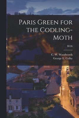 C. W. (Charles William) . Woodworth, George E. (George Elden) Colby - Paris Green for the Codling-moth; B126, Häftad. Tillgänglighet: Lägg i varukorg