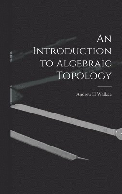 Andrew H. Wallace - An Introduction to Algebraic Topology, Inbunden