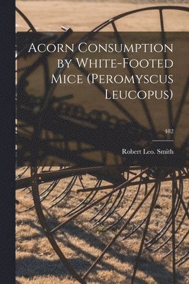 Robert Leo Smith - Acorn Consumption by White-footed Mice (Peromyscus Leucopus); 482, Häftad