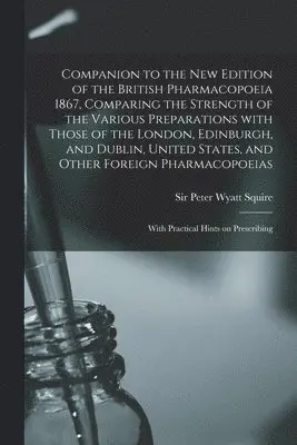 Peter Wyatt Squire - Companion to the New Edition of the British Pharmacopoeia 1867, Comparing the Strength of the Various Preparations With Those of the London, Edinburgh, and Dublin, United States, and Other Foreign Pharmacopoeias, Häftad. Tillgänglighet: Lägg i varukorg