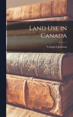 Vernon E. Johnson - Land Use in Canada, Inbunden