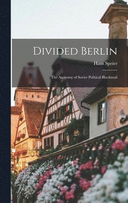 Hans Speier - Divided Berlin: the Anatomy of Soviet Political Blackmail, Inbunden