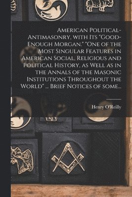 Henry O'Reilly - American Political-antimasonry, With Its "Good-enough Morgan." "One of the Most Singular Features in American Social, Religious and Political History, as Well as in the Annals of the Masonic Institutions Throughout the World" ... Brief Notices of Some..., Häftad. Tillgänglighet: Lägg i varukorg