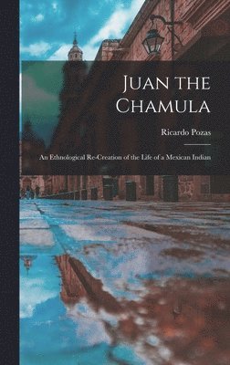 Ricardo Pozas - Juan the Chamula; an Ethnological Re-creation of the Life of a Mexican Indian, Inbunden