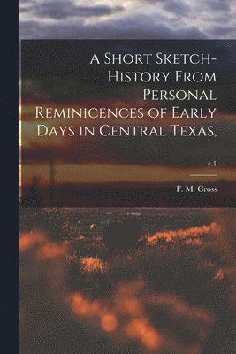 F. M. Cross - Short Sketch-history From Personal Reminicences of Early Days in Central Texas; c.1, Häftad