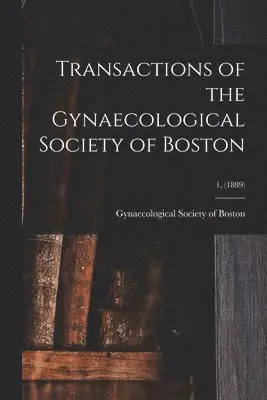 Transactions of the Gynaecological Society of Boston; 1, (1889)