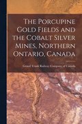 The Porcupine Gold Fields and the Cobalt Silver Mines, Northern Ontario, Canada [microform]